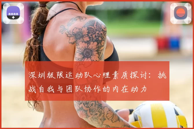 深圳极限运动队心理素质探讨:挑战自我与团队协作的内在动力