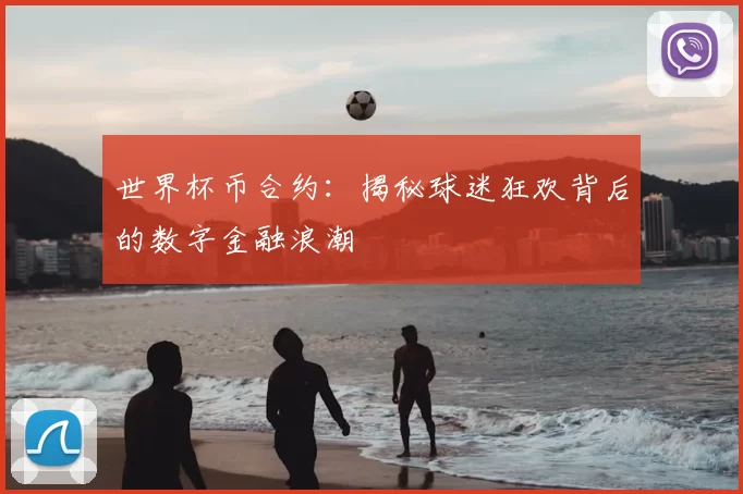 世界杯币合约：揭秘球迷狂欢背后的数字金融浪潮