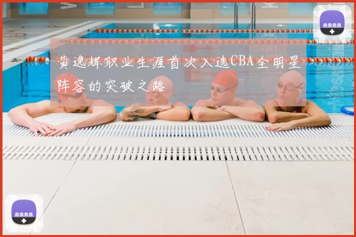 黄逸辉职业生涯首次入选CBA全明星阵容的突破之路