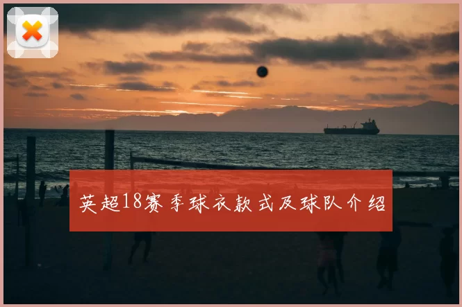 英超18赛季球衣款式及球队介绍