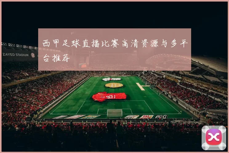 西甲足球直播比赛高清资源与多平台推荐