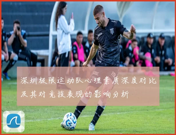 深圳极限运动队心理素质深度对比及其对竞技表现的影响分析