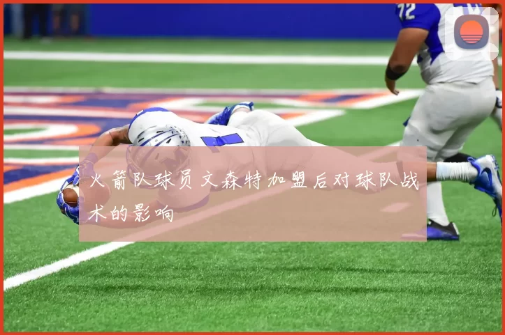 火箭队球员文森特加盟后对球队战术的影响
