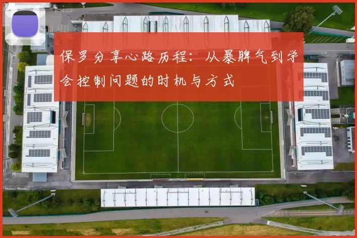 保罗分享心路历程：从暴脾气到学会控制问题的时机与方式