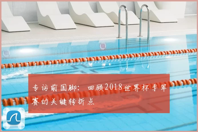 专访前国脚：回顾2018世界杯季军赛的关键转折点