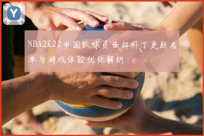 NBA2K22中国队球员面部补丁更新名单与游戏体验优化解析