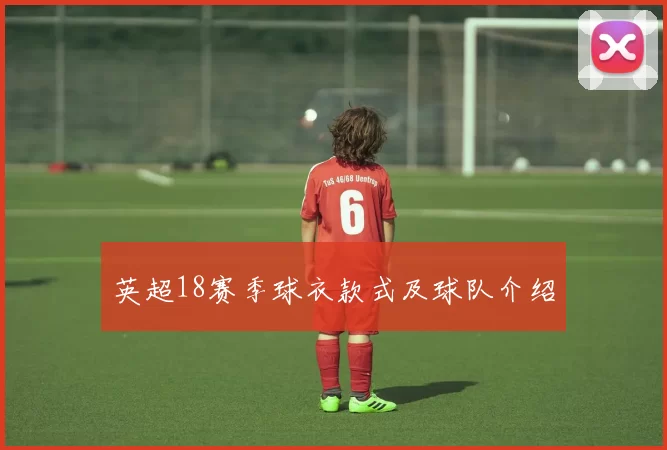 英超18赛季球衣款式及球队介绍