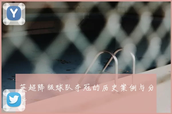 英超降级球队夺冠的历史案例与分析