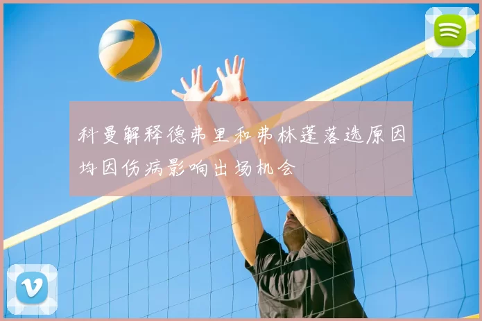 科曼解释德弗里和弗林蓬落选原因均因伤病影响出场机会