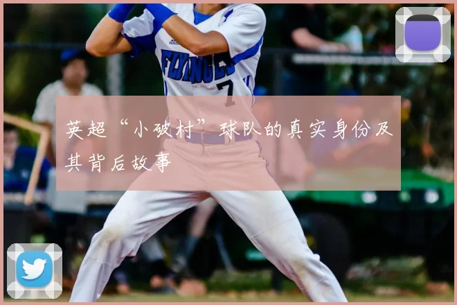 英超“小破村”球队的真实身份及其背后故事