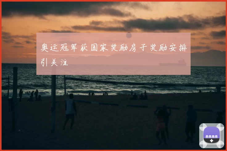 奥运冠军获国家奖励房子奖励安排引关注