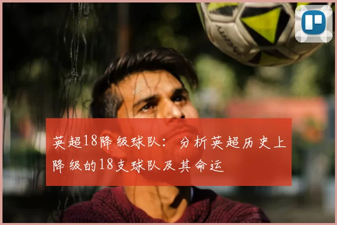 英超18降级球队：分析英超历史上降级的18支球队及其命运