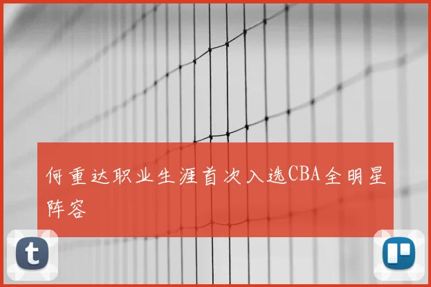 何重达职业生涯首次入选CBA全明星阵容