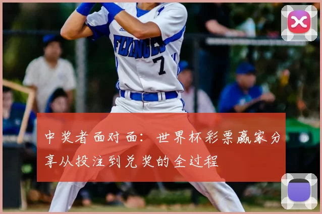 中奖者面对面：世界杯彩票赢家分享从投注到兑奖的全过程