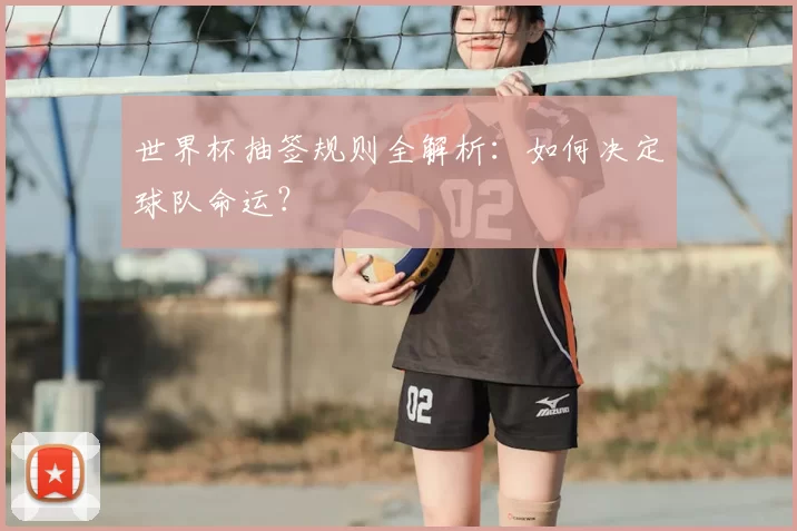 世界杯抽签规则全解析：如何决定球队命运？