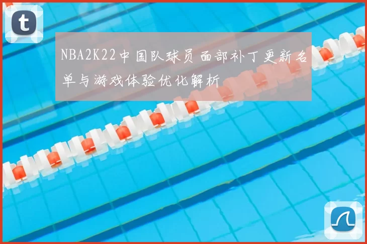 NBA2K22中国队球员面部补丁更新名单与游戏体验优化解析