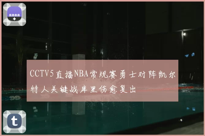 CCTV5直播NBA常规赛勇士对阵凯尔特人关键战库里伤愈复出