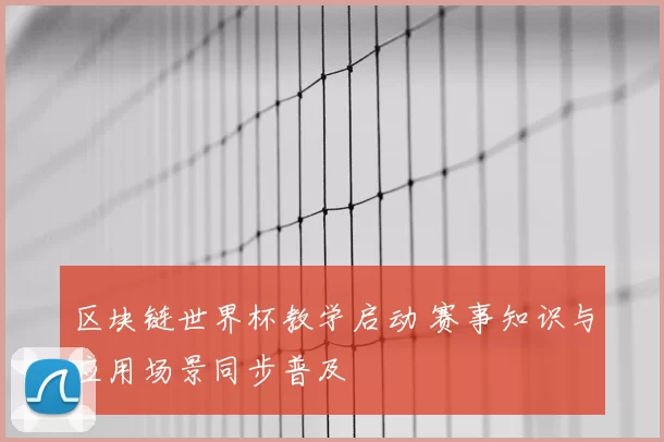 区块链世界杯教学启动 赛事知识与应用场景同步普及