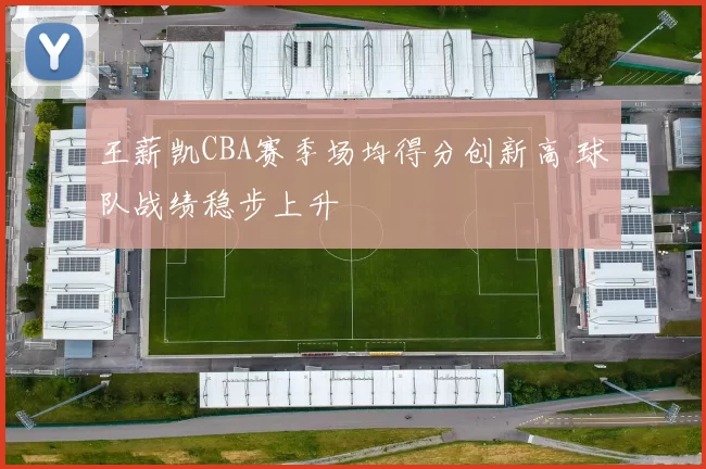 王薪凯CBA赛季场均得分创新高 球队战绩稳步上升