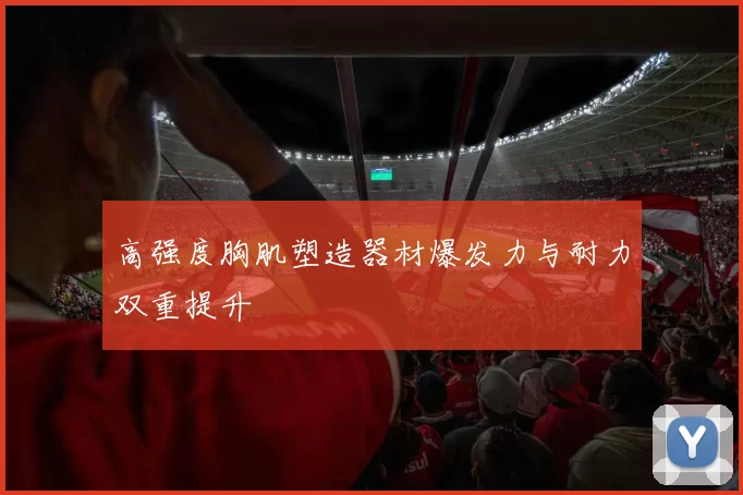 高强度胸肌塑造器材爆发力与耐力双重提升