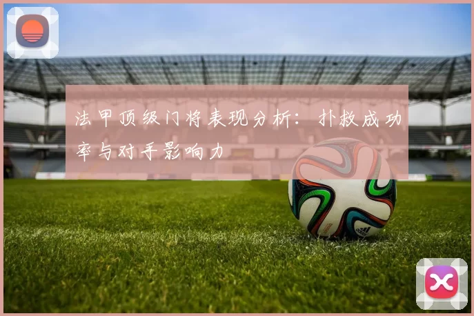 法甲顶级门将表现分析：扑救成功率与对手影响力