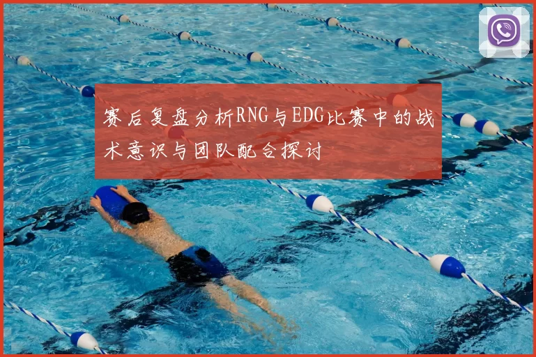 赛后复盘分析RNG与EDG比赛中的战术意识与团队配合探讨