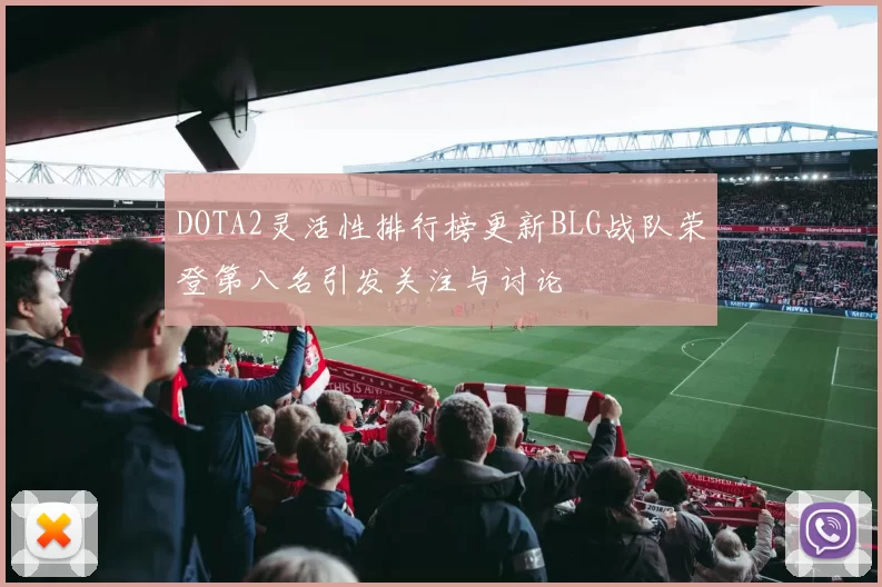 DOTA2灵活性排行榜更新BLG战队荣登第八名引发关注与讨论