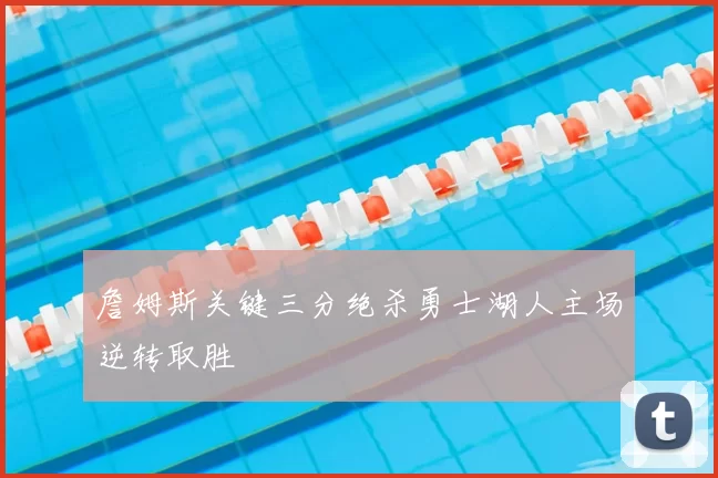 詹姆斯关键三分绝杀勇士湖人主场逆转取胜