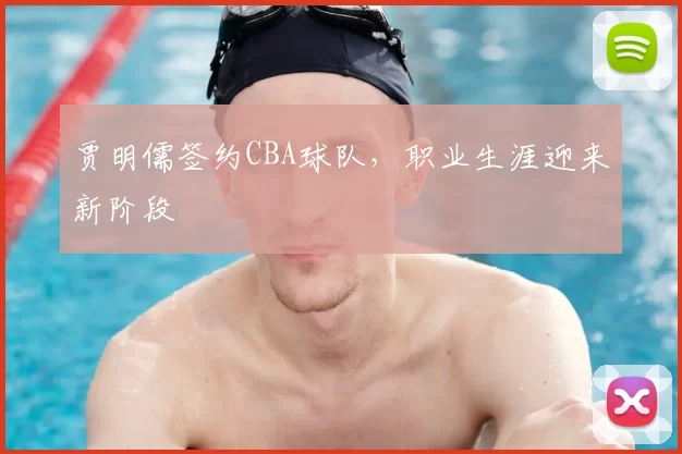 贾明儒签约CBA球队，职业生涯迎来新阶段