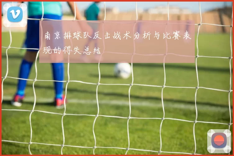 南京排球队反击战术分析与比赛表现的得失总结