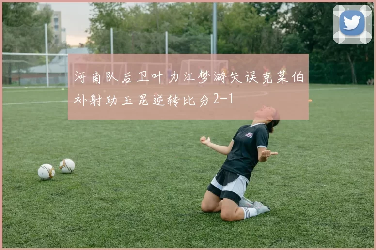 河南队后卫叶力江梦游失误克莱伯补射助玉昆逆转比分2-1