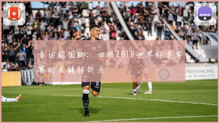 专访前国脚：回顾2018世界杯季军赛的关键转折点