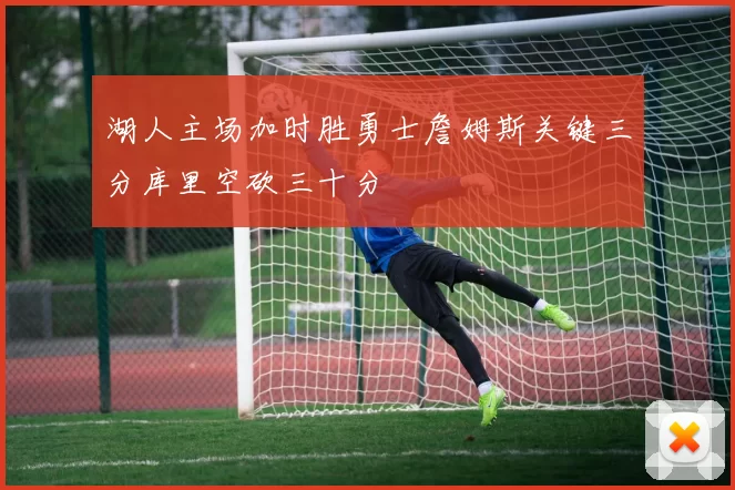 湖人主场加时胜勇士詹姆斯关键三分库里空砍三十分