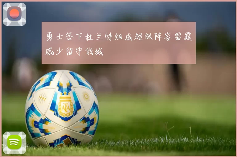 勇士签下杜兰特组成超级阵容雷霆威少留守俄城