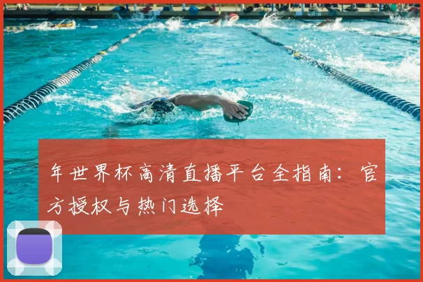 年世界杯高清直播平台全指南:官方授权与热门选择