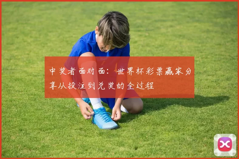 中奖者面对面：世界杯彩票赢家分享从投注到兑奖的全过程