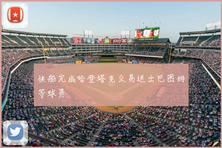 快船完成哈登塔克交易送出巴图姆等球员