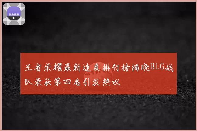 王者荣耀最新速度排行榜揭晓BLG战队荣获第四名引发热议