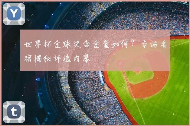 世界杯金球奖含金量如何？专访名宿揭秘评选内幕