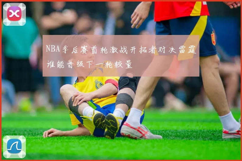 NBA季后赛首轮激战开拓者对决雷霆谁能晋级下一轮较量