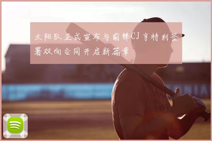 太阳队正式宣布与前锋CJ亨特利签署双向合同开启新篇章