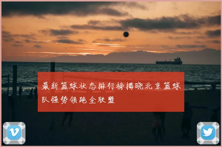 最新篮球状态排行榜揭晓北京篮球队强势领跑全联盟