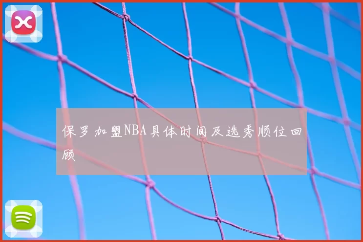 保罗加盟NBA具体时间及选秀顺位回顾