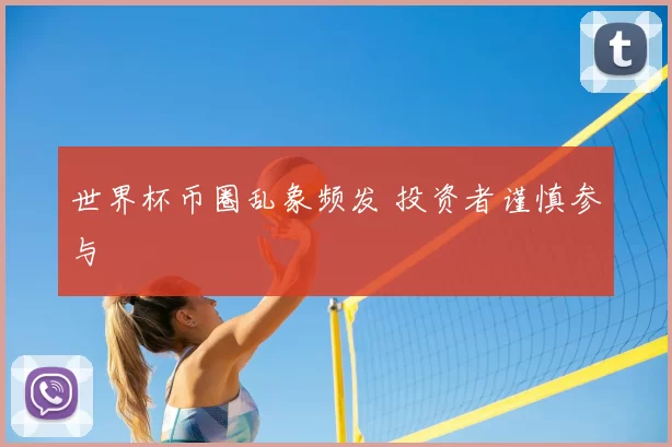 世界杯币圈乱象频发 投资者谨慎参与