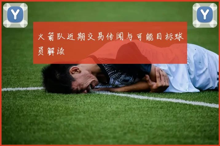 火箭队近期交易传闻与可能目标球员解读