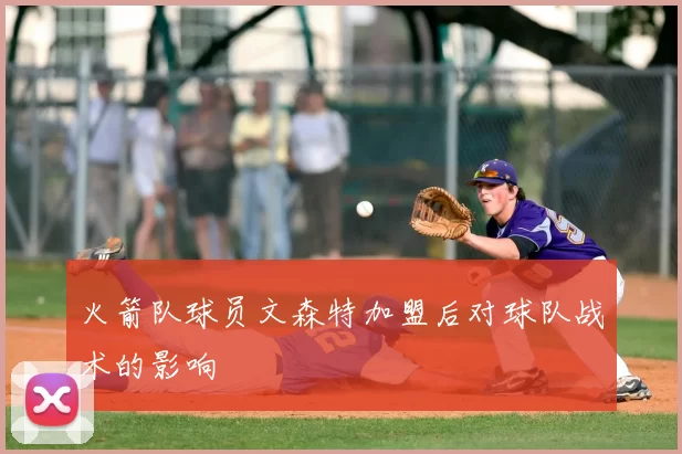 火箭队球员文森特加盟后对球队战术的影响