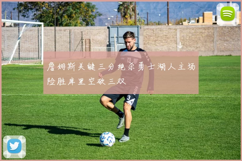 詹姆斯关键三分绝杀勇士湖人主场险胜库里空砍三双