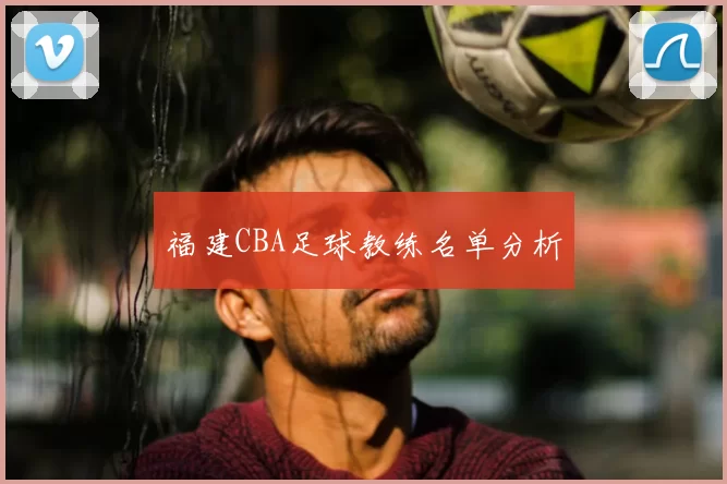 福建CBA足球教练名单分析