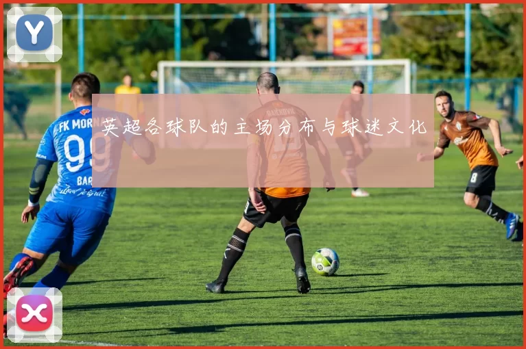 英超各球队的主场分布与球迷文化