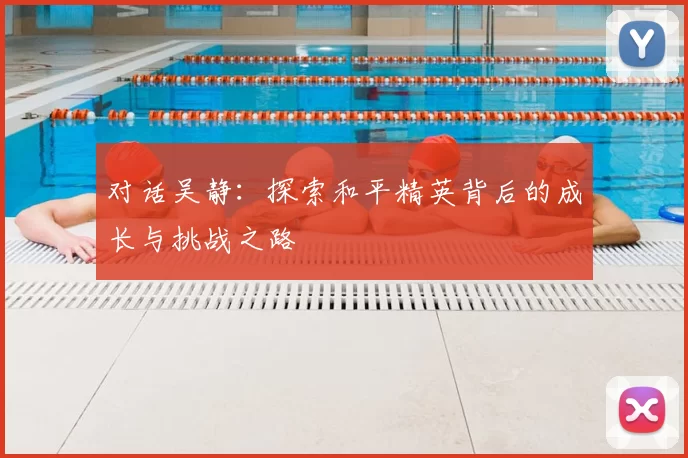 对话吴静:探索和平精英背后的成长与挑战之路